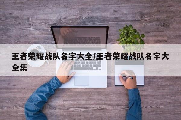 王者荣耀战队名字大全/王者荣耀战队名字大全集