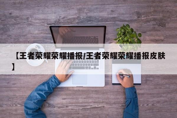 【王者荣耀荣耀播报/王者荣耀荣耀播报皮肤】