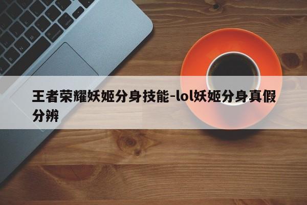 王者荣耀妖姬分身技能-lol妖姬分身真假分辨