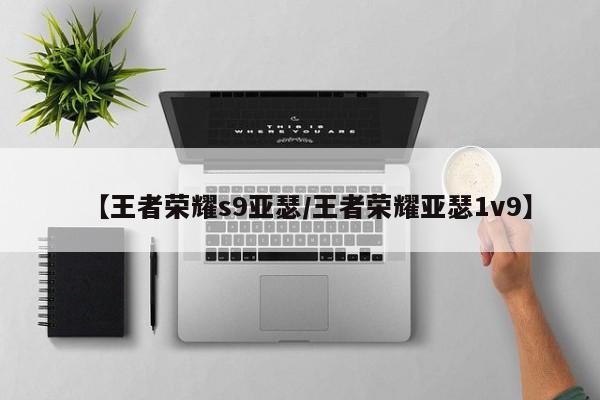【王者荣耀s9亚瑟/王者荣耀亚瑟1v9】