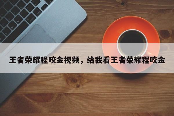 王者荣耀程咬金视频,给我看王者荣耀程咬金