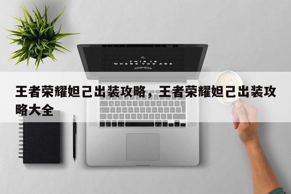 王者荣耀妲己出装攻略,王者荣耀妲己出装攻略大全