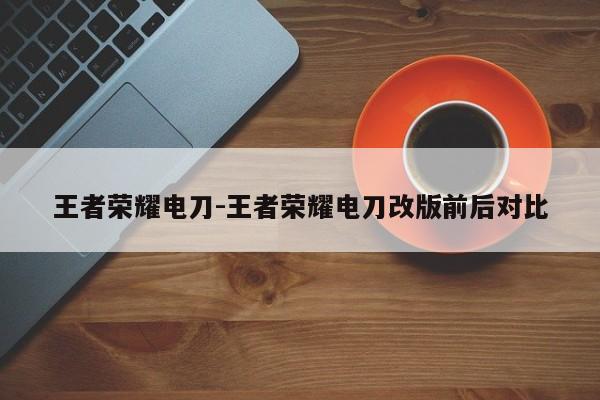 王者荣耀电刀-王者荣耀电刀改版前后对比