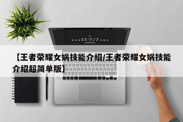 【王者荣耀女娲技能介绍/王者荣耀女娲技能介绍超简单版】