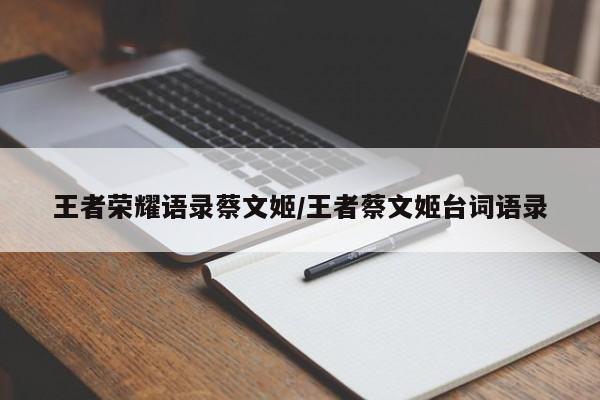 王者荣耀语录蔡文姬/王者蔡文姬台词语录